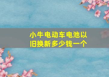 小牛电动车电池以旧换新多少钱一个