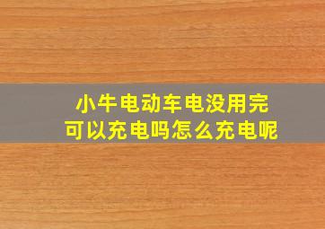 小牛电动车电没用完可以充电吗怎么充电呢