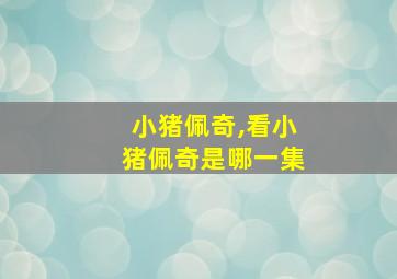 小猪佩奇,看小猪佩奇是哪一集