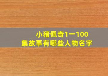 小猪佩奇1一100集故事有哪些人物名字