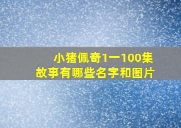 小猪佩奇1一100集故事有哪些名字和图片