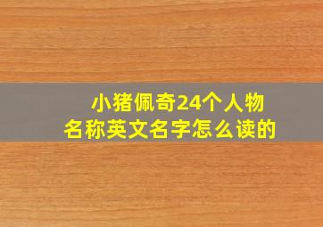 小猪佩奇24个人物名称英文名字怎么读的