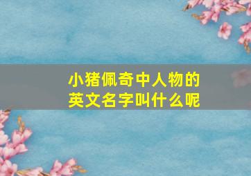 小猪佩奇中人物的英文名字叫什么呢