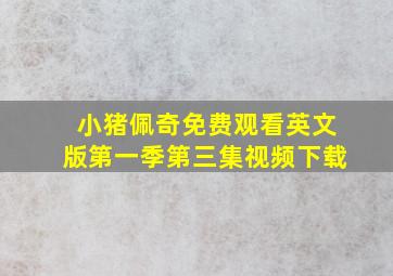 小猪佩奇免费观看英文版第一季第三集视频下载