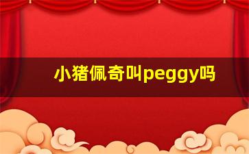 小猪佩奇叫peggy吗