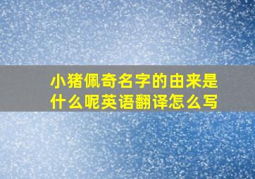 小猪佩奇名字的由来是什么呢英语翻译怎么写