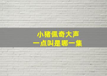 小猪佩奇大声一点叫是哪一集