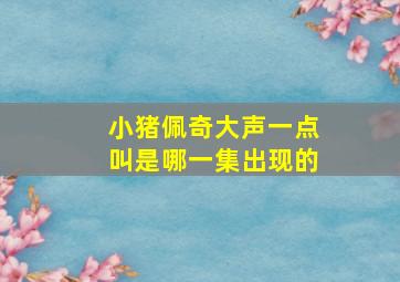 小猪佩奇大声一点叫是哪一集出现的