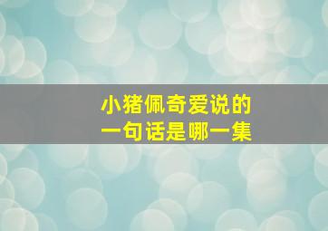 小猪佩奇爱说的一句话是哪一集