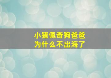 小猪佩奇狗爸爸为什么不出海了