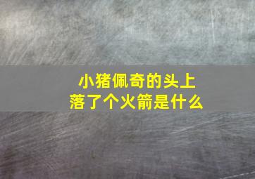 小猪佩奇的头上落了个火箭是什么