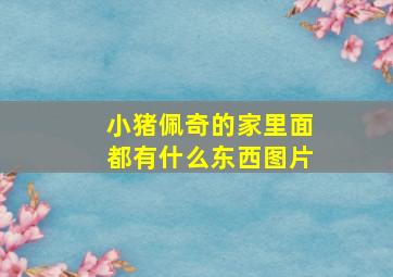 小猪佩奇的家里面都有什么东西图片