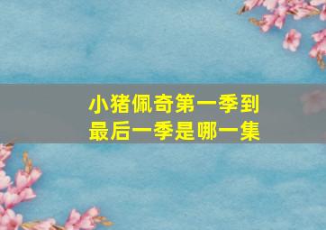 小猪佩奇第一季到最后一季是哪一集