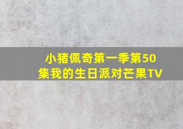 小猪佩奇第一季第50集我的生日派对芒果TV