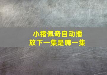 小猪佩奇自动播放下一集是哪一集