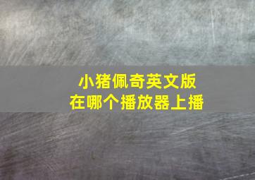 小猪佩奇英文版在哪个播放器上播