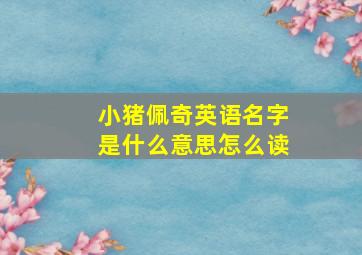 小猪佩奇英语名字是什么意思怎么读