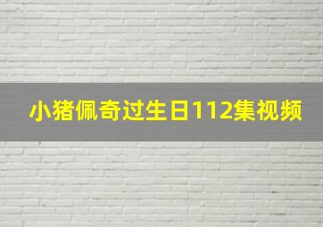 小猪佩奇过生日112集视频