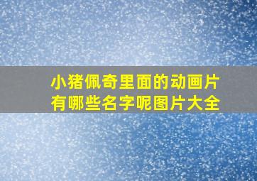 小猪佩奇里面的动画片有哪些名字呢图片大全