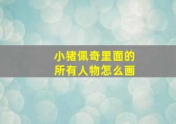 小猪佩奇里面的所有人物怎么画