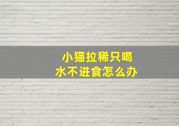 小猫拉稀只喝水不进食怎么办