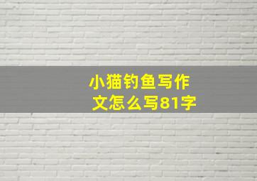 小猫钓鱼写作文怎么写81字