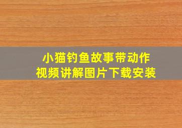 小猫钓鱼故事带动作视频讲解图片下载安装