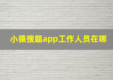 小猿搜题app工作人员在哪