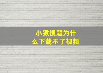 小猿搜题为什么下载不了视频