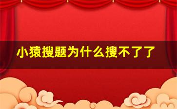 小猿搜题为什么搜不了了