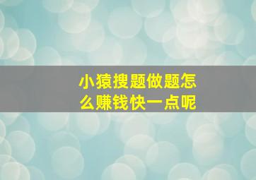 小猿搜题做题怎么赚钱快一点呢