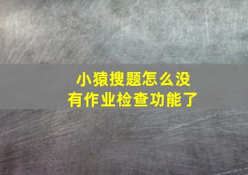 小猿搜题怎么没有作业检查功能了