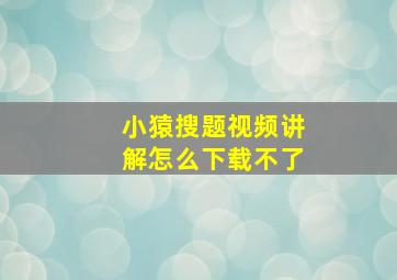 小猿搜题视频讲解怎么下载不了