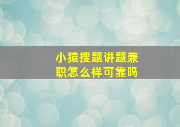 小猿搜题讲题兼职怎么样可靠吗