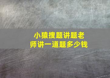 小猿搜题讲题老师讲一道题多少钱