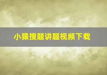 小猿搜题讲题视频下载