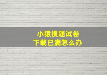 小猿搜题试卷下载已满怎么办