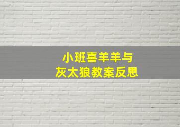 小班喜羊羊与灰太狼教案反思