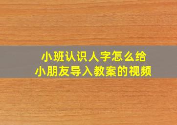 小班认识人字怎么给小朋友导入教案的视频