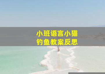 小班语言小猫钓鱼教案反思