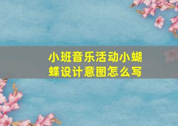 小班音乐活动小蝴蝶设计意图怎么写