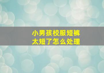 小男孩校服短裤太短了怎么处理