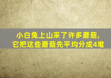 小白兔上山采了许多蘑菇,它把这些蘑菇先平均分成4堆