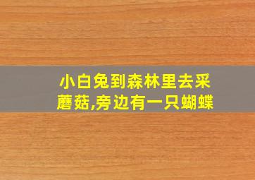 小白兔到森林里去采蘑菇,旁边有一只蝴蝶