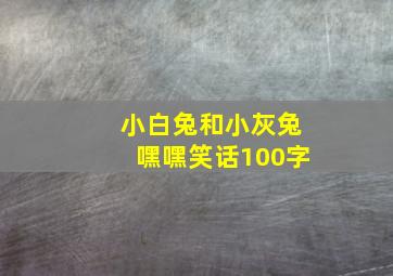 小白兔和小灰兔嘿嘿笑话100字