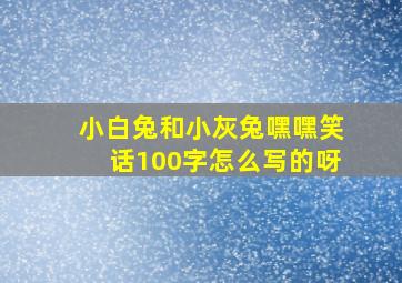 小白兔和小灰兔嘿嘿笑话100字怎么写的呀