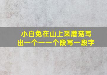 小白兔在山上采蘑菇写出一个一一个段写一段字