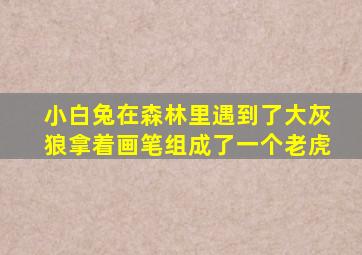 小白兔在森林里遇到了大灰狼拿着画笔组成了一个老虎