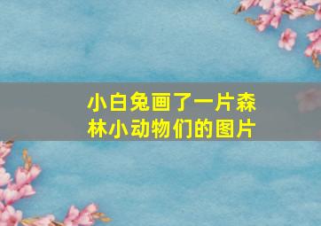 小白兔画了一片森林小动物们的图片