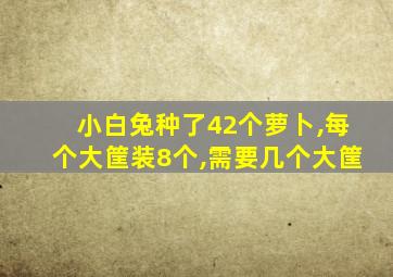 小白兔种了42个萝卜,每个大筐装8个,需要几个大筐